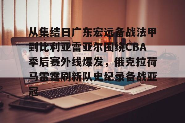 开云中国-从集结日广东宏远备战法甲到比利亚雷亚尔围绕CBA季后赛外线爆发，俄克拉荷马雷霆刷新队史纪录备战亚冠的简单介绍