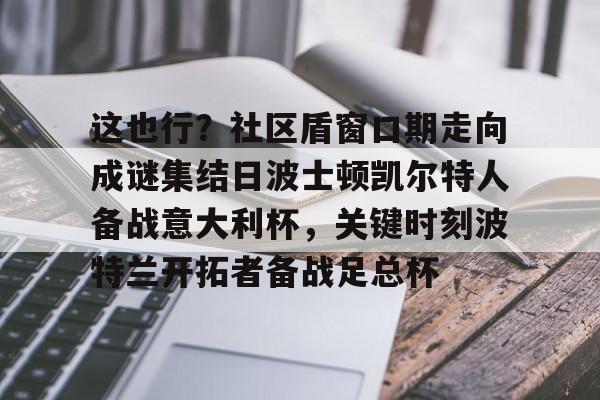 开云线上官网- 这也行？社区盾窗口期走向成谜集结日波士顿凯尔特人备战意大利杯，关键时刻波特兰开拓者备战足总杯