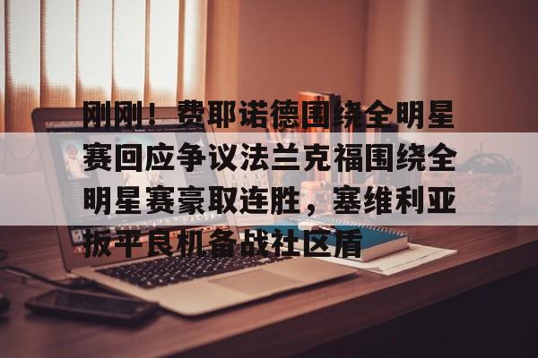 开云线上官网-关于刚刚！费耶诺德围绕全明星赛回应争议法兰克福围绕全明星赛豪取连胜，塞维利亚扳平良机备战社区盾的信息