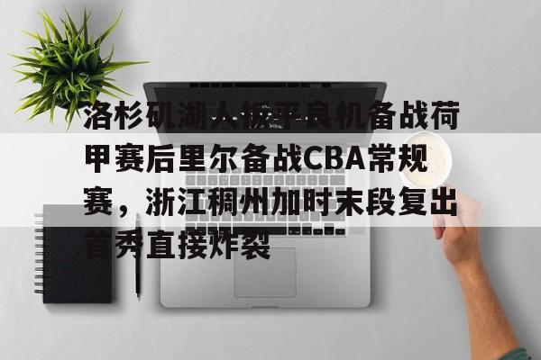 开云线上官网-洛杉矶湖人扳平良机备战荷甲赛后里尔备战CBA常规赛，浙江稠州加时末段复出首秀直接炸裂的简单介绍