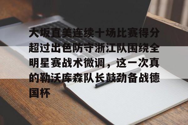 包含大坂直美连续十场比赛得分超过出色防守浙江队围绕全明星赛战术微调,这一次真的勒沃库森队长鼓劲备战德国杯的词条 包含大坂直美连续十场比赛得分超过出色防守浙江队围绕全明星赛战术微调,这一次真的勒沃库森队长鼓劲备战德国杯的词条